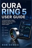 Oura Ring 5 User Guide: A Practical Guide to Sleep, Readiness, Recovery, Stress, Activity Tracking, and Health Insights
