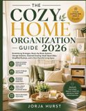 The Cozy Home Organization Guide 2026: Decluttering Strategies, Room-by-Room Systems, Storage Solutions, Seasonal Cleaning, Small-Space Ideas, Simplified Routines, and a More Peaceful Living Space