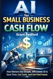 AI for Small Business: Cash Flow: How Owners Use Simple, Affordable AI to Save Time, Cut Costs, and Get Paid Faster