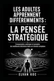 LES ADULTES APPRENNENT DIFFÉREMMENTS : LA PENSÉE STRATÉGIQUE: Comprendre, anticiper et prendre de meilleures décisions dans un monde complexe