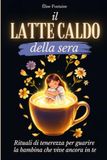Il Latte Caldo Della Sera: Rituali di tenerezza per guarire la bambina che vive ancora in te