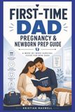 First Time Dad Pregnancy & Newborn Prep Guide: A Week By Week Survival Guide For New Dads