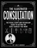 The Illustrated Consultation: The Visual Script and Vocabulary Guide to Getting the Exact Haircut You Want