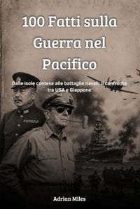 100 Fatti sulla Guerra nel Pacifico: Dalle Isole Contese alle Battaglie Navali: il Confronto tra USA e Giappone