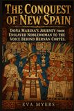 The Conquest Of New Spain: Dona Marina's Journey from Enslaved Noblewoman to the Voice Behind Hernan Corte