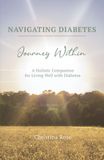 Navigating Diabetes - Journey Within: A Holistic Companion for Living Well with Diabetes