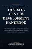 The Data Center Development Handbook: Site Selection, Power Procurement, and Grid Interconnection: A Practical Career Guide to the Deal Side of AI Infrastructure