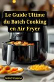 Le Guide Ultime du Batch Cooking en Air Fryer