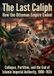 The Last Caliph: How the Ottoman Empire Ended: Collapse, Partition, and the End of Islamic Imperial Authority, 1908–1924