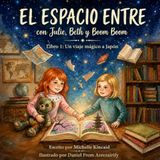 EL ESPACIO ENTRE EL ESPACIO ENTRE con Julie, Beth y Boom Boom: Libro 1: Un Viaje Mágico a Japón a Través del Espacio Entre Dormir y Despertar (Aventura, Viajes, Cultura e Imaginación para niños de 6 a 10 años)