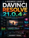 A Davinci Resolve A Beginners Guide to Davinci Resolve 21.0.4: Complete Step-by-Step Video Editing, Color Grading, Fusion Effects, Fairlight Audio, Photo Editing, AI Tools, YouTube Content, Professional Delivery