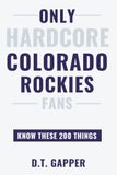 Only HARDCORE Colorado Rockies 200 Things: Deep-Cut Trivia, Hidden Stories, and Surprising Facts