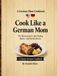 Cook Like a German Mom: No Measurements. Just Feeling. Butter. And Family Stories.