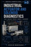 INDUSTRIAL ACTUATOR AND SOLENOID DIAGNOSTICS: Valves, Coils, Cylinders, Contactors, Brakes and Motion Faults: 3