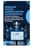 Windows System Administration Fundamentals: A Practical Guide to Servers, Active Directory, Security, Networking, and PowerShell