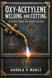 Oxy-Acetylene Welding and Cutting: A Hands-On Historical Reference on Gases, Torches, Metals, Alloys, Heat Treatment, Soldering, Brazing, Forging, and Shop-Based Fabrication