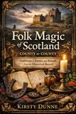 Folk Magic of Scotland: County by County Land, Lore, and the Living Traditions of a Nation