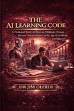 THE AI LEARNING CODE: A Fictional Story of How an Ordinary Person Became Extraordinary in the Age of Artificial Intelligence using accelerated learning.