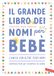 Il Vallardi A. Il grande libro dei nomi per bebè. Significato, origini, curiosità. Oltre 7000 nomi per bambine e bambini