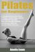 Pilates for Beginners: A Complete Guide to the History of Pilates, Joseph Pilates method, and Pilates for any body. Build core strength, flexibility, and tone your body with at home Pilates exercises.
