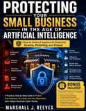 PROTECTING YOUR SMALL BUSINESS IN THE AGE OF ARTIFICIAL INTELLIGENCE: How to Defend Against AI-Powered Scams, Phishing and Fraud