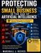 PROTECTING YOUR SMALL BUSINESS IN THE AGE OF ARTIFICIAL INTELLIGENCE: How to Defend Against AI-Powered Scams, Phishing and Fraud