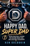 HAPPY DAD, SUPER DAD: Seven practical lessons for raising great kids and enjoying fatherhood