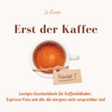 Erst der Kaffee: Lustiges Geschenkbuch für Kaffeeliebhaber, Espresso-Fans und alle, die morgens nicht ansprechbar sind – 55 humorvolle Beobachtungen über Kaffeekultur und Koffeinabhängigkeit