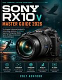 SONY RX10 V MASTER GUIDE 2026: The Complete Professional Handbook for Camera Setup, Autofocus, 24–600mm Superzoom Photography, Wildlife, Sports, 4K Video, and Advanced Shooting Techniques.