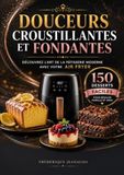 Douceurs croustillantes et fondantes : 150 desserts faciles pour votre Air Fryer