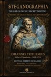 Steganographia The Occult Art of Secret Writing A Critical Edition in American English of Johannes Trithemius’s Foundational Treatise on Cryptography and Angelic Magic