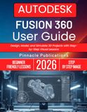 AUTODESK FUSION 360 USER GUIDE: Design, Model, and Simulate 3D Projects with Step-by-Step Visual Lessons