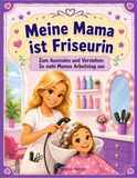 Meine Mama ist Friseurin: Zum Ausmalen und Verstehen: So sieht Mamas Arbeitstag aus