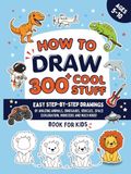 How To Draw 300+ Cool Stuff: Easy Step-By-Step Drawings of Amazing Animals, Dinosaurs, Space Adventures, Vehicles, Monsters and More - Book For Boys