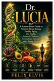 Dr. Lucia: A Science-Based Guide to Nutrient-Dense Eating, Healthy Aging, Gut Health, Metabolic Wellness, Personalized Nutrition, and Lifelong Vitality