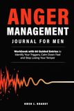 Anger Management Journal for Men: A Guided Workbook and 60-Entry Log to Identify Your Triggers, Calm Down Fast, and Stop Losing Your Temper