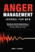 Anger Management Journal for Men: A Guided Workbook and 60-Entry Log to Identify Your Triggers, Calm Down Fast, and Stop Losing Your Temper