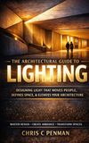 THE ARCHITECTURAL GUIDE TO LIGHTING: Master Space, Elevate Emotion, Redefine Design