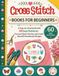 Cross Stitch Books For Beginners: A Step-by-Step Guide with 60 Easy Patterns to Learn Basic Stitches and Create Beautiful Handmade Designs