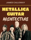 Metallica Guitar Architecture: Metallica Guitar Mastery: Riffs, Palm Muting & Solos from 1983–1996 — Thrash Metal, Rhythm Guitar, Lead Techniques, James Hetfield & Kirk Hammett Style, 48 songs