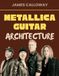 Metallica Guitar Architecture: Metallica Guitar Mastery: Riffs, Palm Muting & Solos from 1983–1996 — Thrash Metal, Rhythm Guitar, Lead Techniques, James Hetfield & Kirk Hammett Style, 48 songs