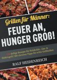 Grillen für Männer: Feuer an, Hunger groß!: 116 deftige Rezepte für Holzkohle-, Gas- & Elektrogrill | Mit cleveren Tipps für echte Grillhelden