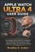 Apple Watch Ultra 4 User Guide: The Complete Practical Manual to watchOS 27, Advanced Health Tracking, Fitness, Outdoor Adventures, Safety, Siri, And Essential Settings