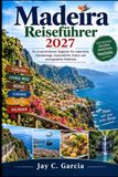 Madeira Reiseführer 2027: Ihr unverzichtbarer Begleiter für malerische Wanderwege, Küstendörfer, Kultur und unvergessliche Erlebnisse
