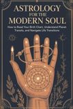 Astrology for the Modern Soul: How to Read Your Birth Chart, Understand Planet Transits, and Navigate Life Transitions