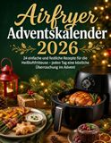 Airfryer Adventskalender 2026: 24 einfache und festliche Rezepte für die Heißluftfritteuse – jeden Tag eine köstliche Überraschung im Advent