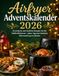 Airfryer Adventskalender 2026: 24 einfache und festliche Rezepte für die Heißluftfritteuse – jeden Tag eine köstliche Überraschung im Advent