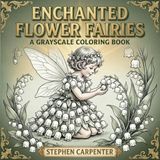 Enchanted Flower Fairies: A Grayscale Coloring Book