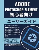Adobe Photoshop Elements 初心者向けユーザーガイド: カメラのインポートやRAW画像の調整から、洗練されたプリントやWeb対応画像まで、シンプルなチェックリストと時間を節約できるショートカッ