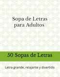 Sopa de Letras: Sopa de Letras para Adultos: 50 Sopas de Letras con Letra Grande: Letra grande, relajante y divertido